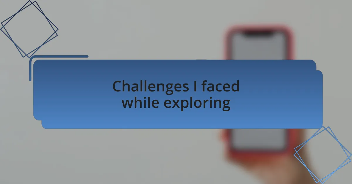 Challenges I faced while exploring