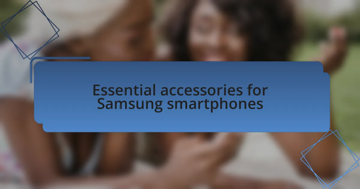 Essential accessories for Samsung smartphones
