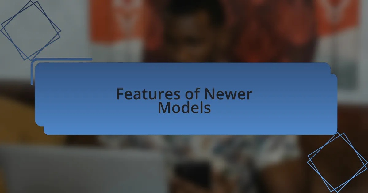 Features of Newer Models