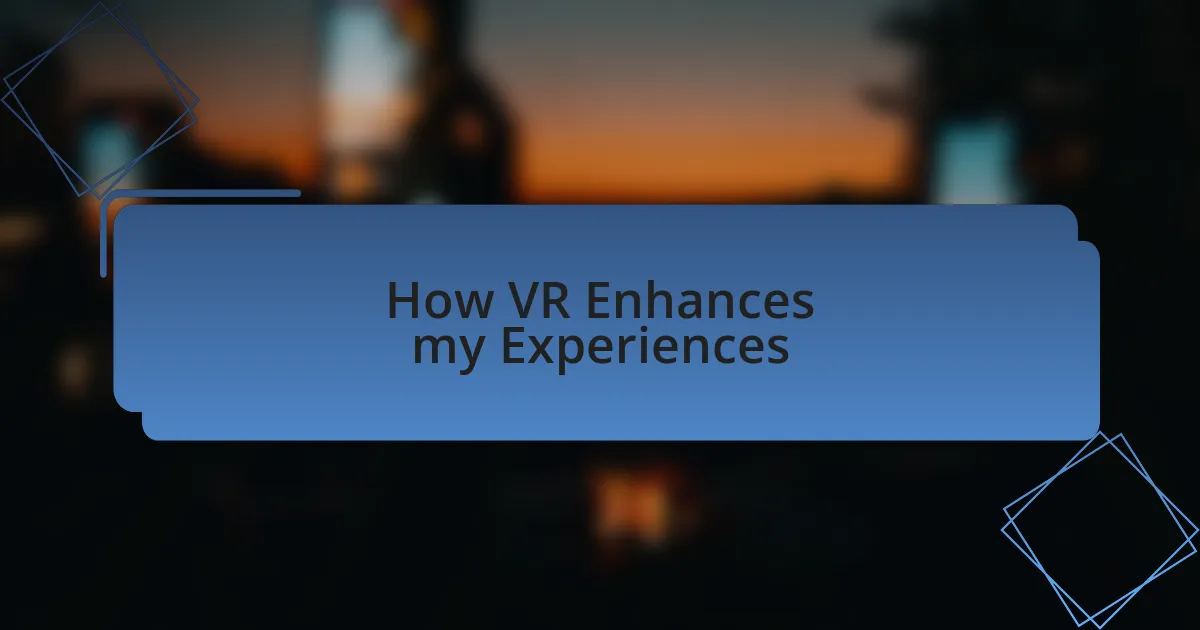 How VR Enhances my Experiences