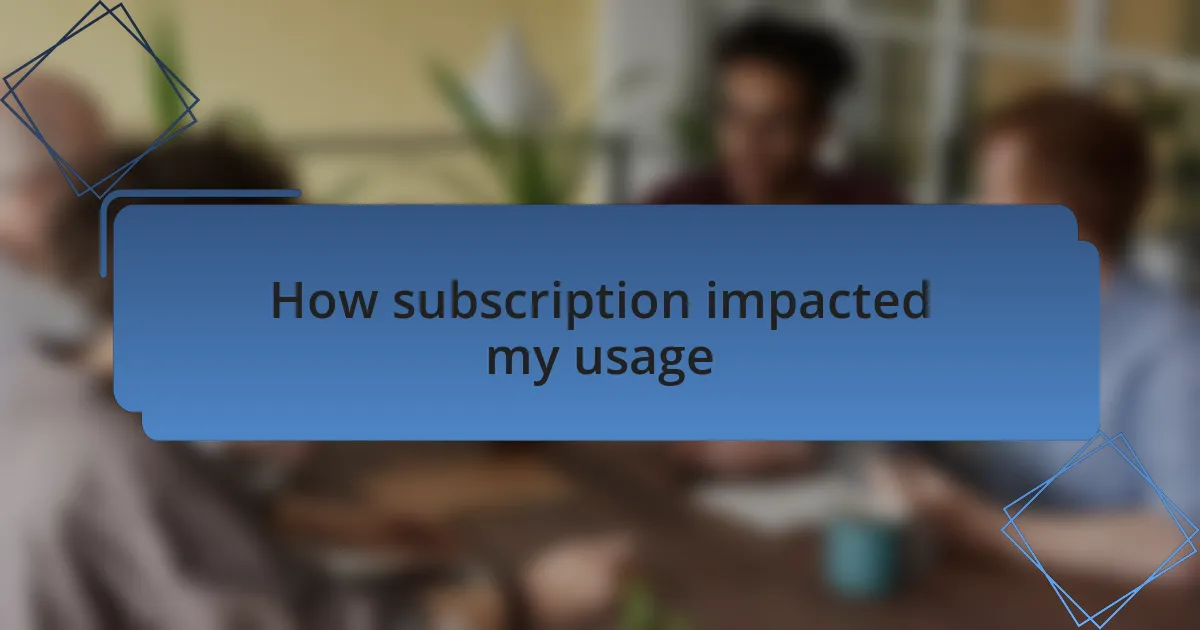 How subscription impacted my usage