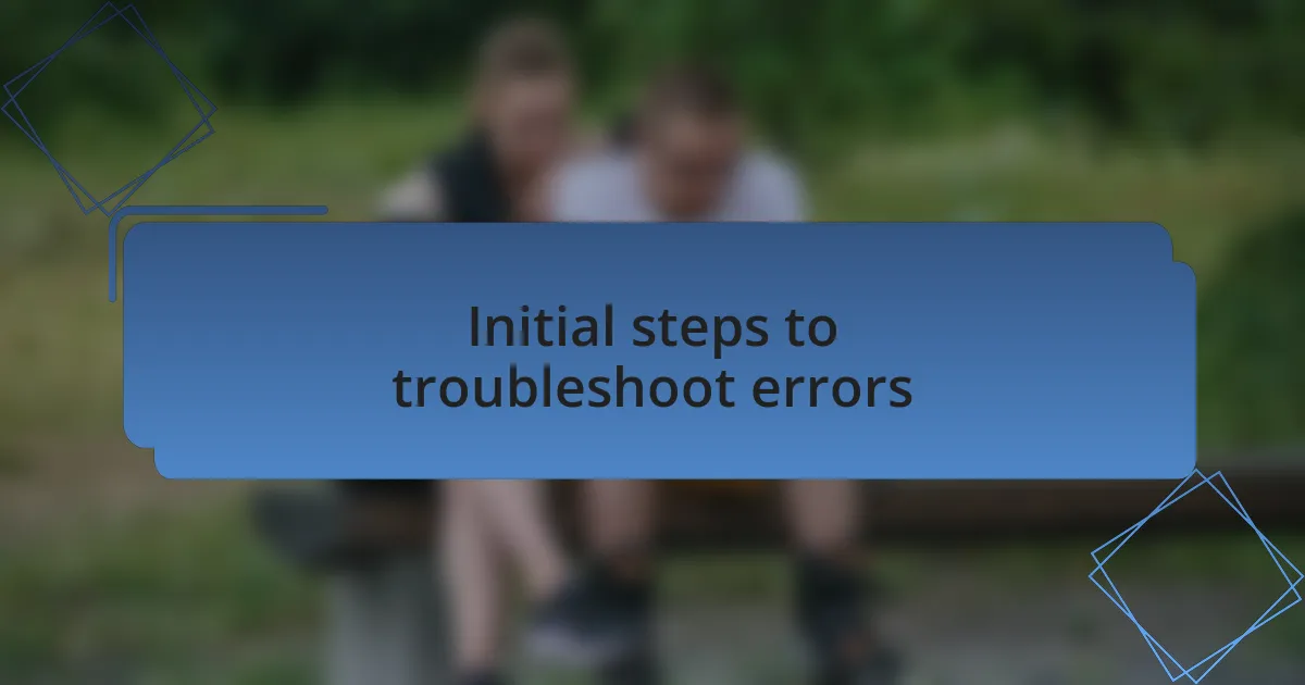 Initial steps to troubleshoot errors
