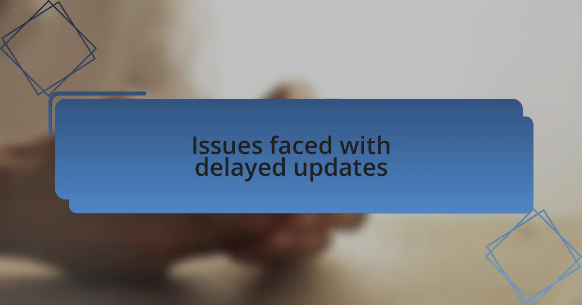 Issues faced with delayed updates