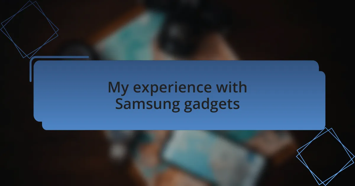 My experience with Samsung gadgets