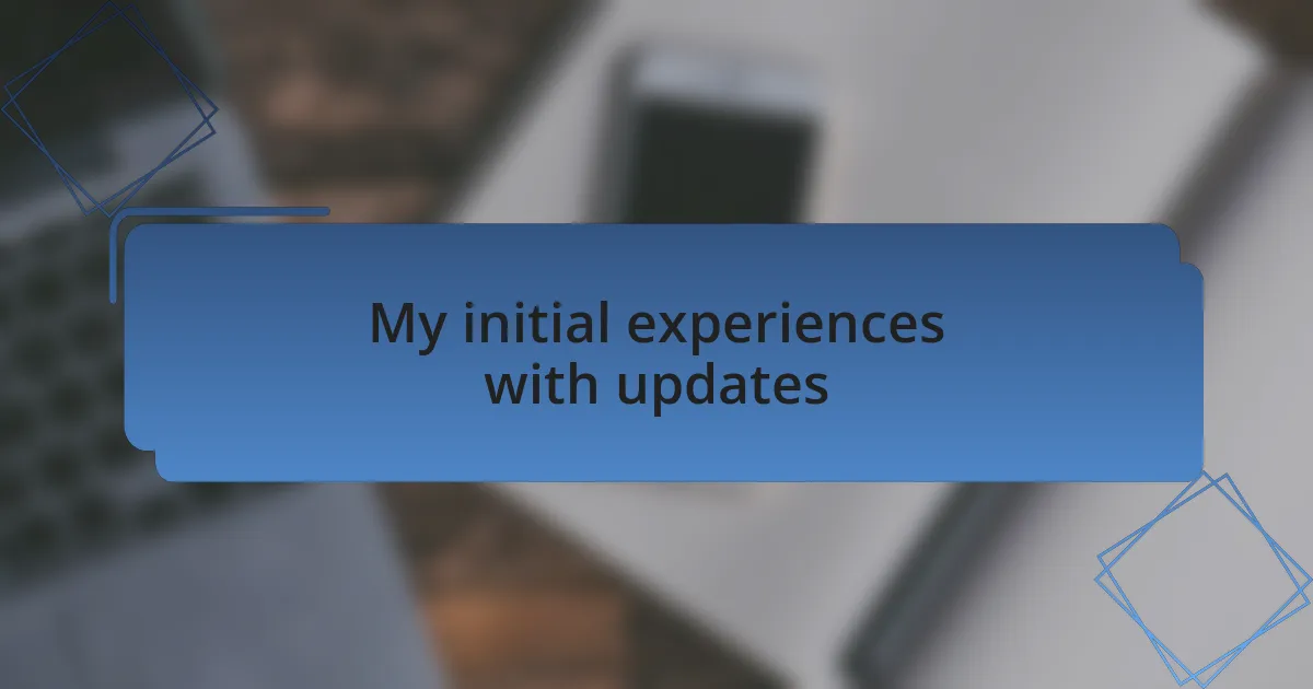 My initial experiences with updates