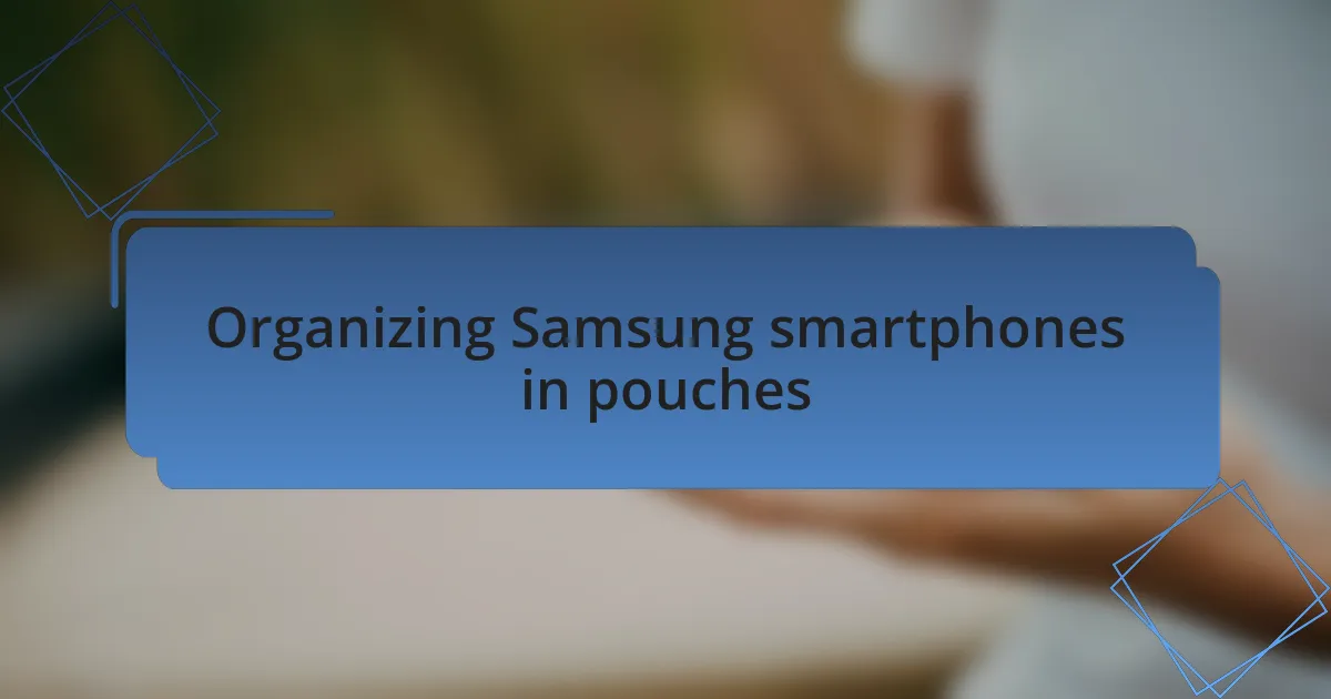 Organizing Samsung smartphones in pouches