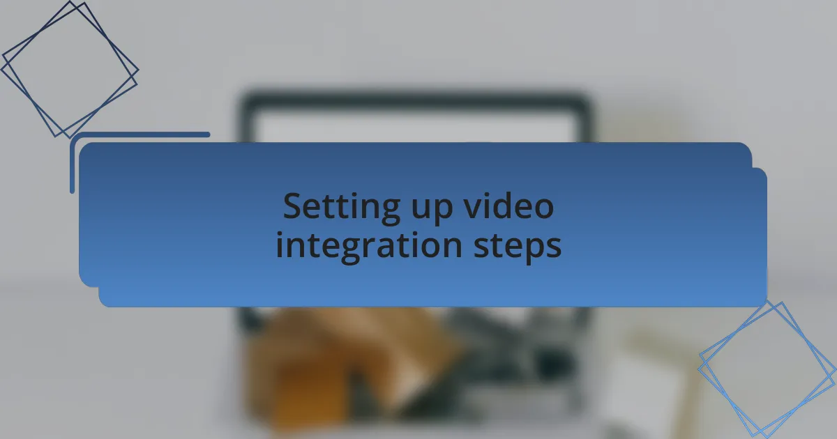 Setting up video integration steps
