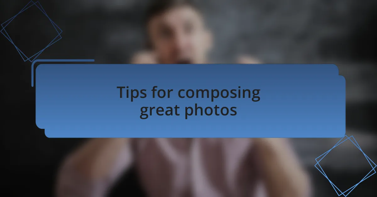 Tips for composing great photos
