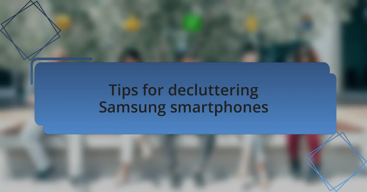Tips for decluttering Samsung smartphones