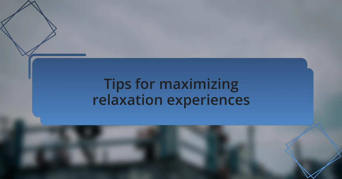 Tips for maximizing relaxation experiences