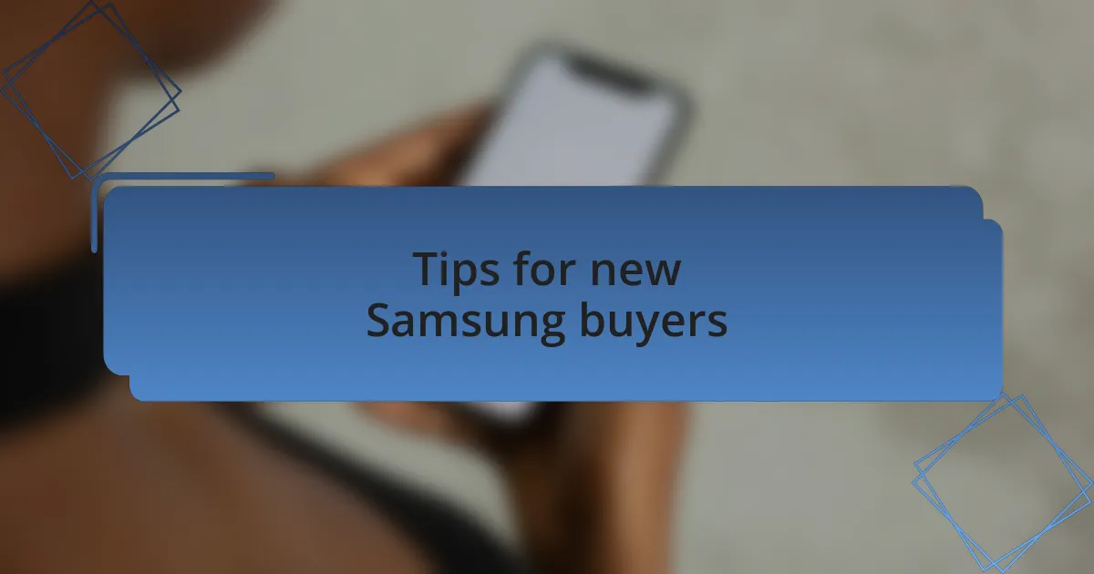 Tips for new Samsung buyers