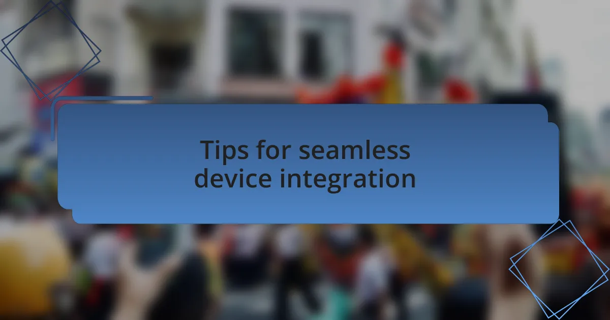 Tips for seamless device integration