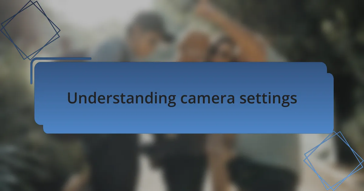 Understanding camera settings