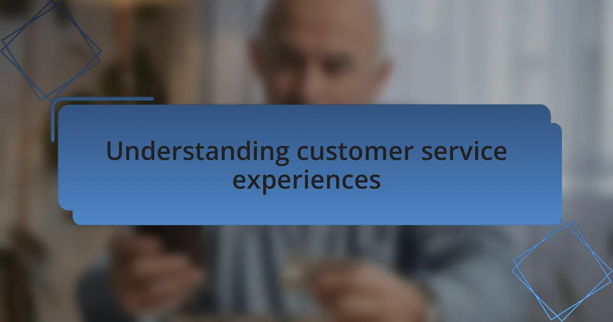 Understanding customer service experiences