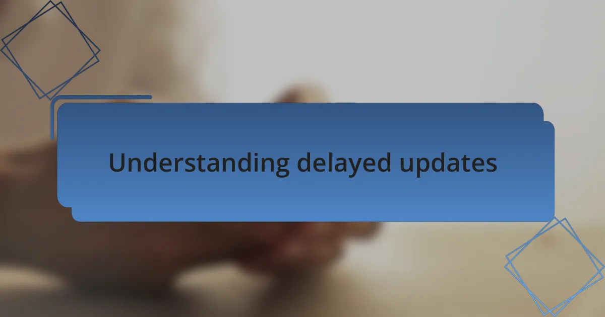 Understanding delayed updates