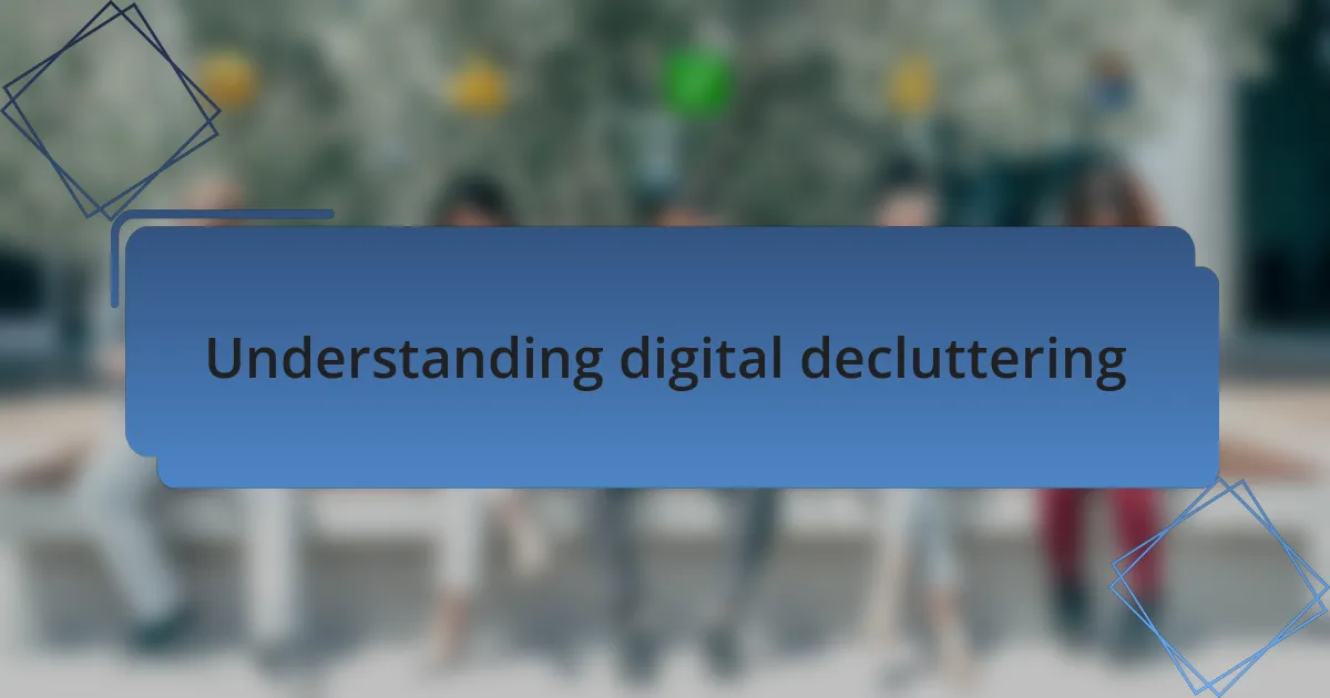 Understanding digital decluttering