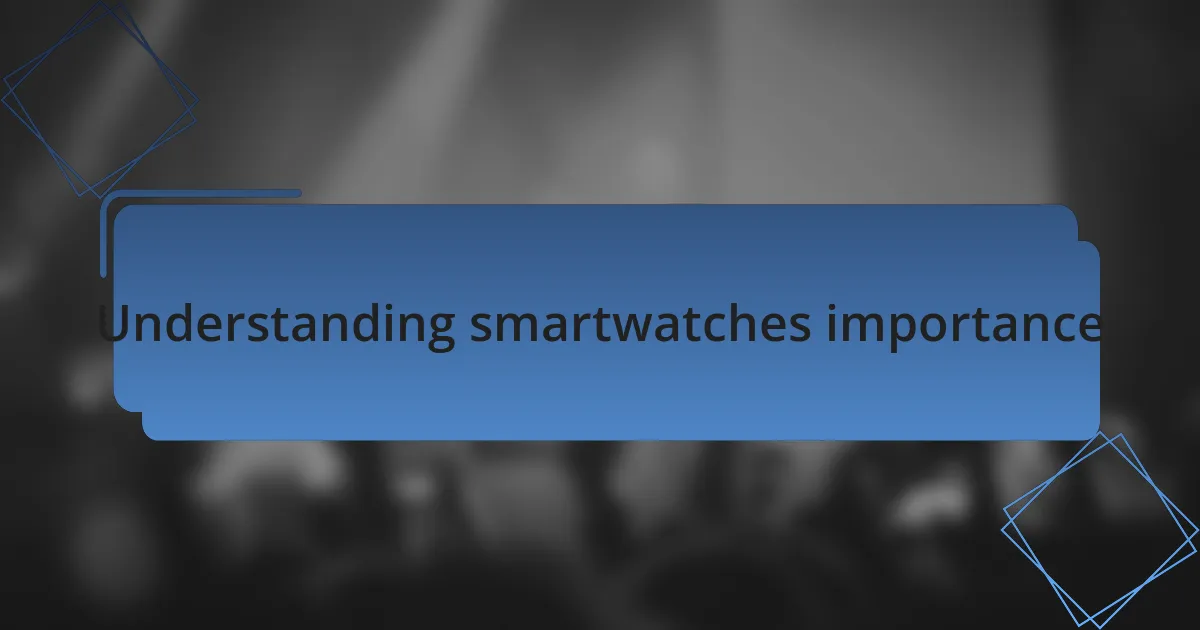 Understanding smartwatches importance