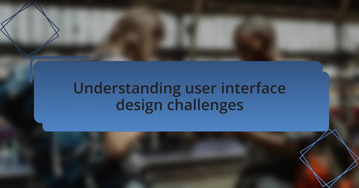 Understanding user interface design challenges