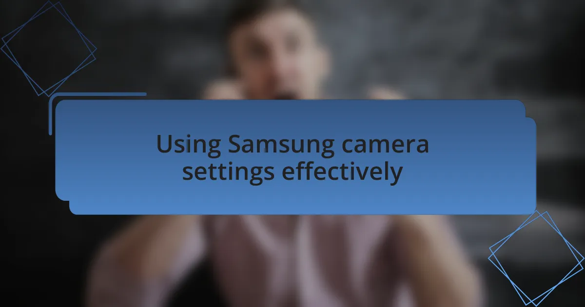 Using Samsung camera settings effectively